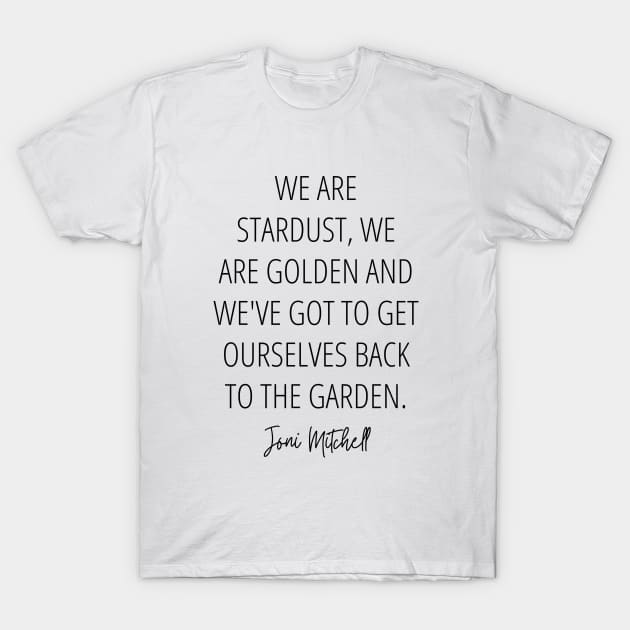 Joni Mitchell Woodstock Lyrics - We are stardust, we are golden and we've got to get ourselves back to the garden T-Shirt by Everyday Inspiration